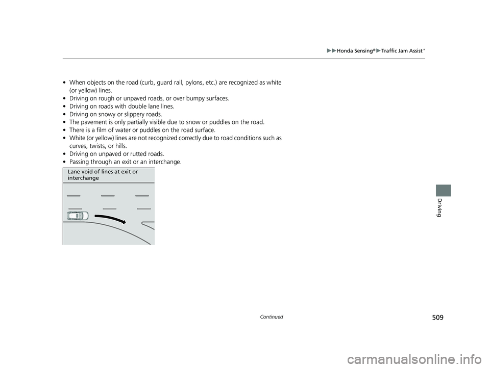 HONDA HRV 2023 Owners Manual 509
uuHonda Sensing ®u Traffic Jam Assist*
Continued
Driving
• When objects on the road (curb, guard rail, pylons, etc.) are recognized as white
(or yellow) lines.
• Driving on rough or unpaved HONDA HRV 2023 Owners Manual 509
uuHonda Sensing ®u Traffic Jam Assist*
Continued
Driving
• When objects on the road (curb, guard rail, pylons, etc.) are recognized as white
(or yellow) lines.
• Driving on rough or unpaved