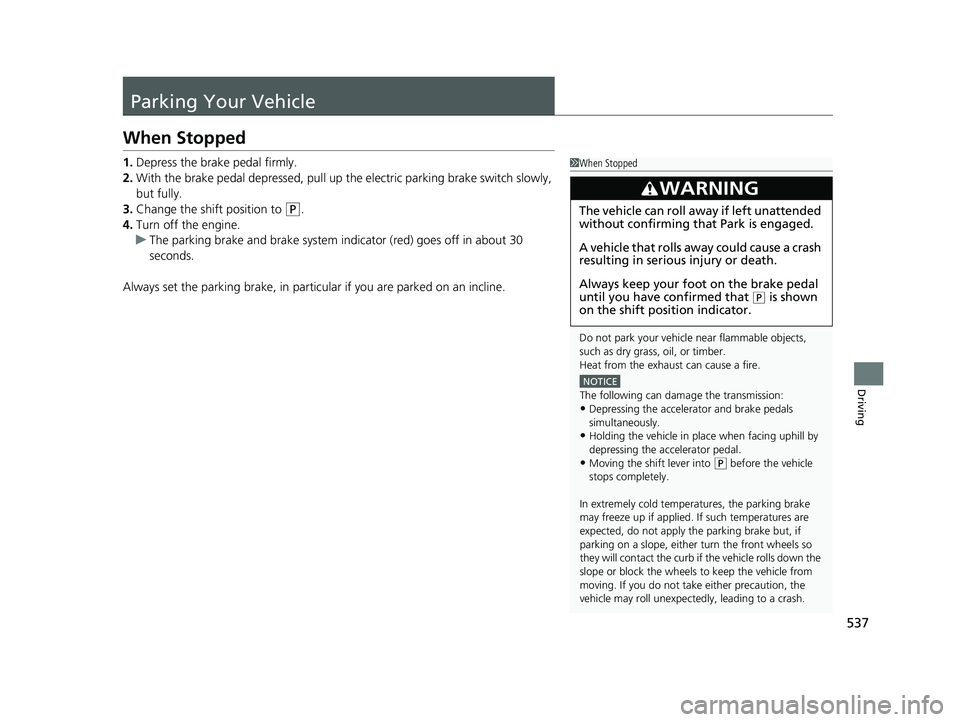 HONDA HRV 2023  Owners Manual 537
Driving
Parking Your Vehicle
When Stopped
1.Depress the brake pedal firmly.
2. With the brake pedal depressed, pull up th e electric parking brake switch slowly, 
but fully.
3. Change the shift po