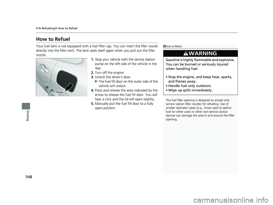 HONDA HRV 2023 Owners Manual 548
uuRefueling uHow to Refuel
Driving
How to Refuel
Your fuel tank is not equipped with a fuel filler cap. You can insert the filler nozzle
directly into the filler neck. The tank seal s itself aga HONDA HRV 2023 Owners Manual 548
uuRefueling uHow to Refuel
Driving
How to Refuel
Your fuel tank is not equipped with a fuel filler cap. You can insert the filler nozzle
directly into the filler neck. The tank seal s itself aga