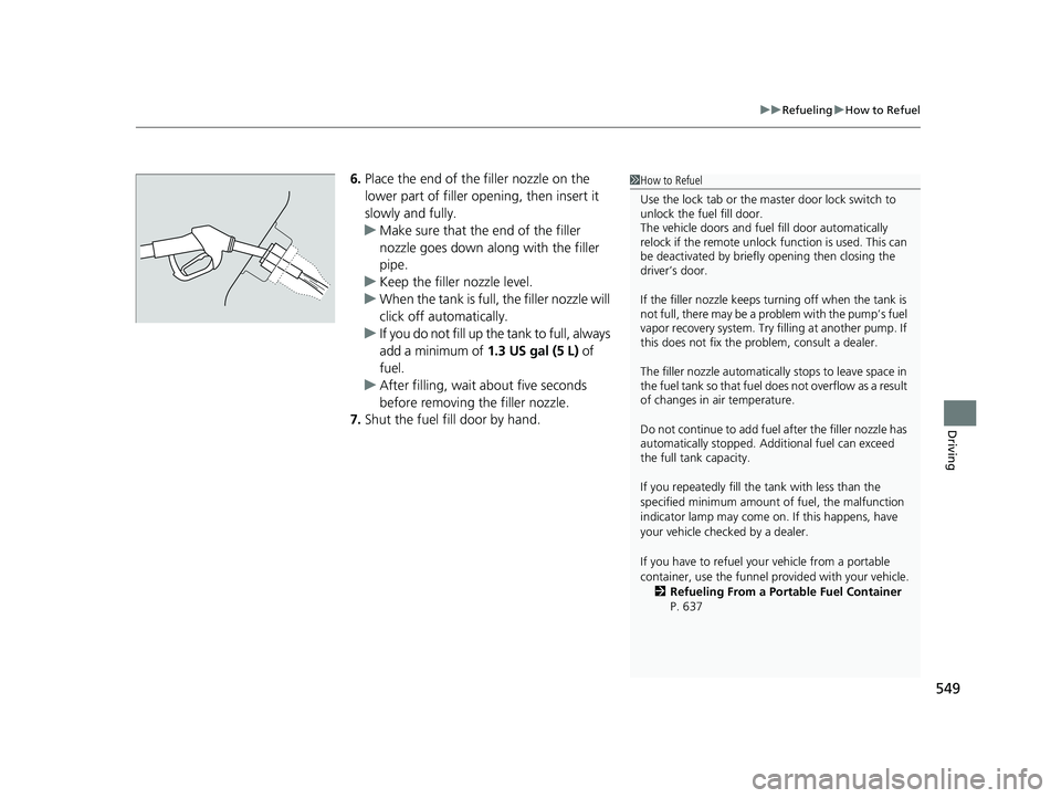 HONDA HRV 2023  Owners Manual 549
uuRefueling uHow to Refuel
Driving
6. Place the end of the filler nozzle on the 
lower part of filler opening, then insert it 
slowly and fully.
u Make sure that the end of the filler 
nozzle goes