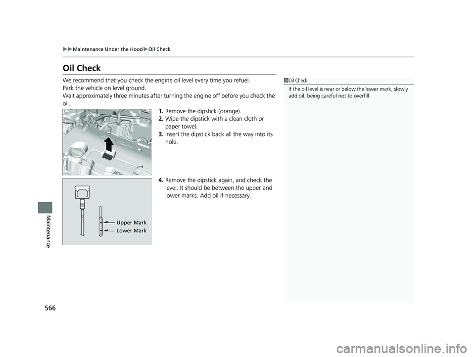 HONDA HRV 2023  Owners Manual 566
uuMaintenance Under the Hood uOil Check
Maintenance
Oil Check
We recommend that you check the engi ne oil level every time you refuel.
Park the vehicle on level ground.
Wait approximately three mi