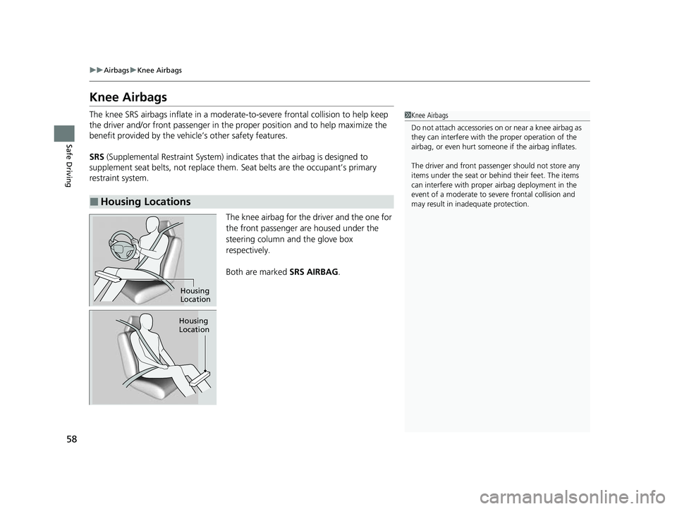 HONDA HRV 2023  Owners Manual 58
uuAirbags uKnee Airbags
Safe Driving
Knee Airbags
The knee SRS airbags inflate  in a moderate-to-severe front al collision to help keep 
the driver and/or front passenger in the  proper position an