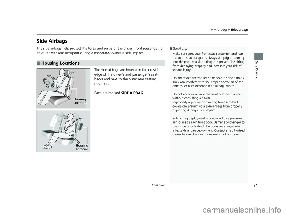 HONDA HRV 2023 Owners Manual 61
uuAirbags uSide Airbags
Continued
Safe Driving
Side Airbags
The side airbags help protect the torso and pelvis of the driver, front passenger, or
an outer rear seat occupant duri ng a moderate-to- HONDA HRV 2023 Owners Manual 61
uuAirbags uSide Airbags
Continued
Safe Driving
Side Airbags
The side airbags help protect the torso and pelvis of the driver, front passenger, or
an outer rear seat occupant duri ng a moderate-to-