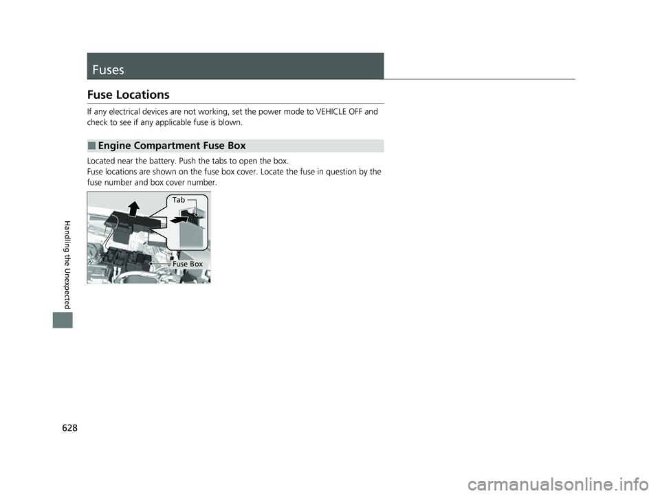 HONDA HRV 2023 Owners Manual 628
Handling the Unexpected
Fuses
Fuse Locations
If any electrical devices are not working, set the power mode to VEHICLE OFF and
check to see if any app licable fuse is blown.
Located near the batte HONDA HRV 2023 Owners Manual 628
Handling the Unexpected
Fuses
Fuse Locations
If any electrical devices are not working, set the power mode to VEHICLE OFF and
check to see if any app licable fuse is blown.
Located near the batte