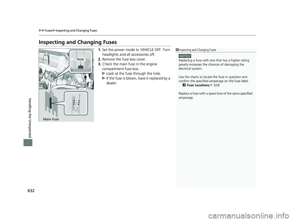 HONDA HRV 2023 Owners Manual 632
uuFusesuInspecting and Changing Fuses
Handling the Unexpected
Inspecting and Changing Fuses
1.Set the power mode to VEHICLE OFF. Turn
headlights and all accessories off.
2. Remove the fuse box co HONDA HRV 2023 Owners Manual 632
uuFusesuInspecting and Changing Fuses
Handling the Unexpected
Inspecting and Changing Fuses
1.Set the power mode to VEHICLE OFF. Turn
headlights and all accessories off.
2. Remove the fuse box co