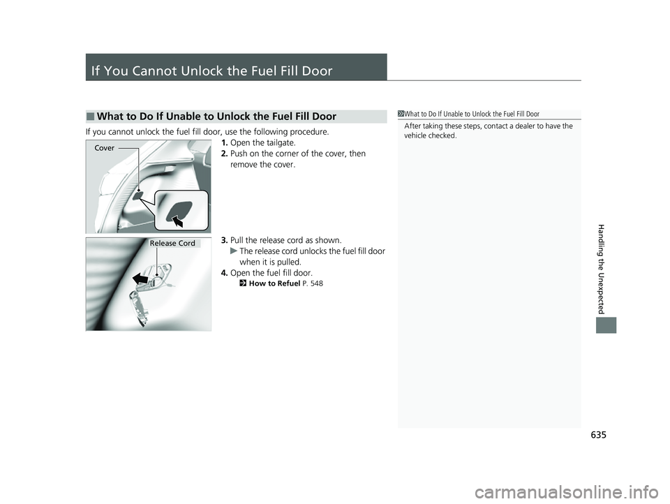 HONDA HRV 2023 Owners Manual 635
Handling the Unexpected
If You Cannot Unlock the Fuel Fill Door
If you cannot unlock the fuel fill door, use the following procedure.1.Open the tailgate.
2. Push on the corner of the cover, then
HONDA HRV 2023 Owners Manual 635
Handling the Unexpected
If You Cannot Unlock the Fuel Fill Door
If you cannot unlock the fuel fill door, use the following procedure.1.Open the tailgate.
2. Push on the corner of the cover, then