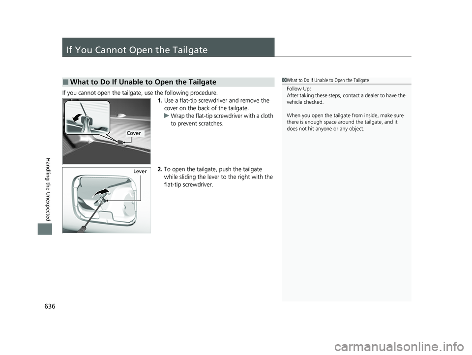 HONDA HRV 2023 Owners Manual 636
Handling the Unexpected
If You Cannot Open the Tailgate
If you cannot open the tailgate, use the following procedure.1.Use a flat-tip screwdriver and remove the
cover on the back of the tailgate. HONDA HRV 2023 Owners Manual 636
Handling the Unexpected
If You Cannot Open the Tailgate
If you cannot open the tailgate, use the following procedure.1.Use a flat-tip screwdriver and remove the
cover on the back of the tailgate.