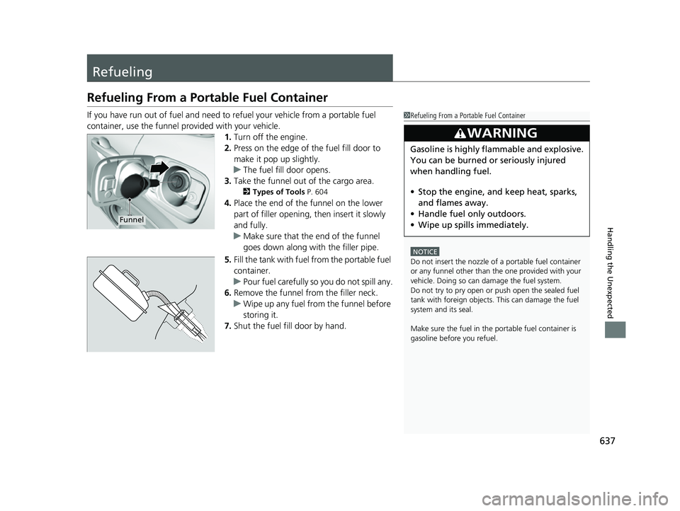 HONDA HRV 2023 Owners Manual 637
Handling the Unexpected
Refueling
Refueling From a Portable Fuel Container
If you have run out of fuel and need to refuel your vehicle from a portable fuel
container, use the funnel provided with HONDA HRV 2023 Owners Manual 637
Handling the Unexpected
Refueling
Refueling From a Portable Fuel Container
If you have run out of fuel and need to refuel your vehicle from a portable fuel
container, use the funnel provided with