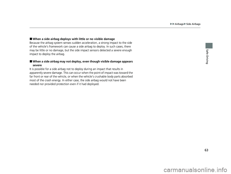 HONDA HRV 2023  Owners Manual 63
uuAirbags uSide Airbags
Safe Driving
■When a side airbag deploys with little or no visible damage
Because the airbag system senses sudden acceleration, a strong impact to the side 
of the vehicle