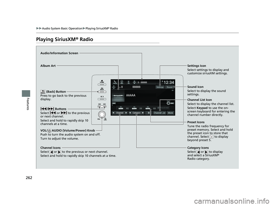 HONDA INSIGHT 2022 Owners Manual 262
uuAudio System Basic Operation uPlaying SiriusXM ® Radio
Features
Playing SiriusXM ® Radio
(Back) Button
Press to go back to the previous
display.
Channel Icons
Select or to the previous o HONDA INSIGHT 2022 Owners Manual 262
uuAudio System Basic Operation uPlaying SiriusXM ® Radio
Features
Playing SiriusXM ® Radio
(Back) Button
Press to go back to the previous
display.
Channel Icons
Select or to the previous o
