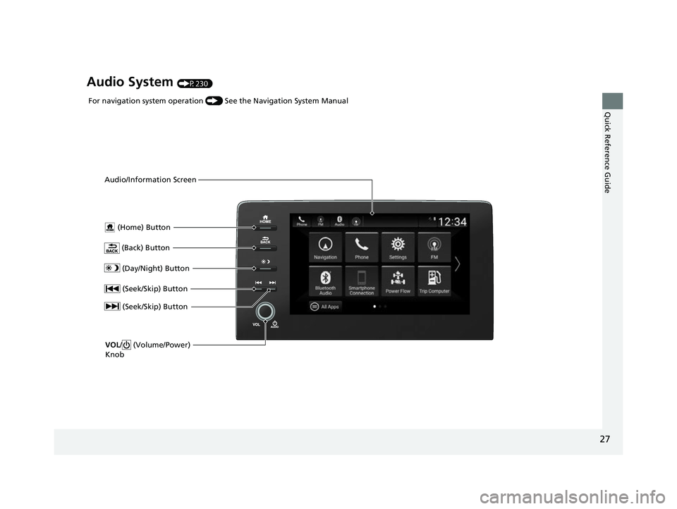HONDA INSIGHT 2022 Owners Manual 27
Quick Reference Guide
Audio System (P230)
(Home) Button
(Back) Button
Audio/Information Screen
For navigation system operation
() See the Navigation System Manual
(Day/Night) Button
(Seek/Skip HONDA INSIGHT 2022 Owners Manual 27
Quick Reference Guide
Audio System (P230)
(Home) Button
(Back) Button
Audio/Information Screen
For navigation system operation
() See the Navigation System Manual
(Day/Night) Button
(Seek/Skip
