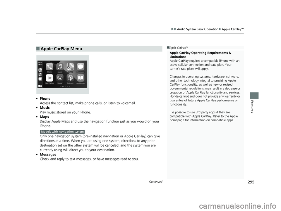 HONDA INSIGHT 2022 Owners Manual Continued295
uuAudio System Basic Operation uApple CarPlayTM
Features• Phone
Access the contact list, make phone calls, or listen to voicemail.
• Music
Play music stored on your iPhone.
• Maps
HONDA INSIGHT 2022 Owners Manual Continued295
uuAudio System Basic Operation uApple CarPlayTM
Features• Phone
Access the contact list, make phone calls, or listen to voicemail.
• Music
Play music stored on your iPhone.
• Maps
