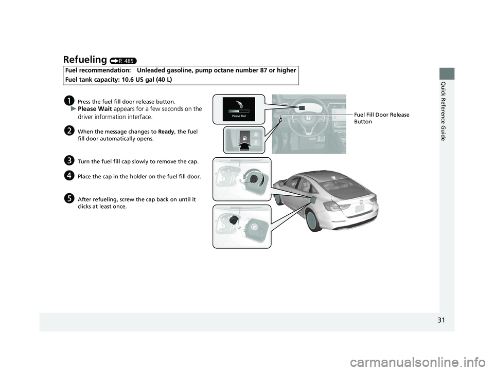 HONDA INSIGHT 2022  Owners Manual 31
Quick Reference Guide
Refueling (P 485)
Fuel recommendation: Unleaded gasoline, pump octane number 87 or higher
Fuel tank capacity: 10.6 US gal (40 L)
aPress the fuel fill door release button.
uPle