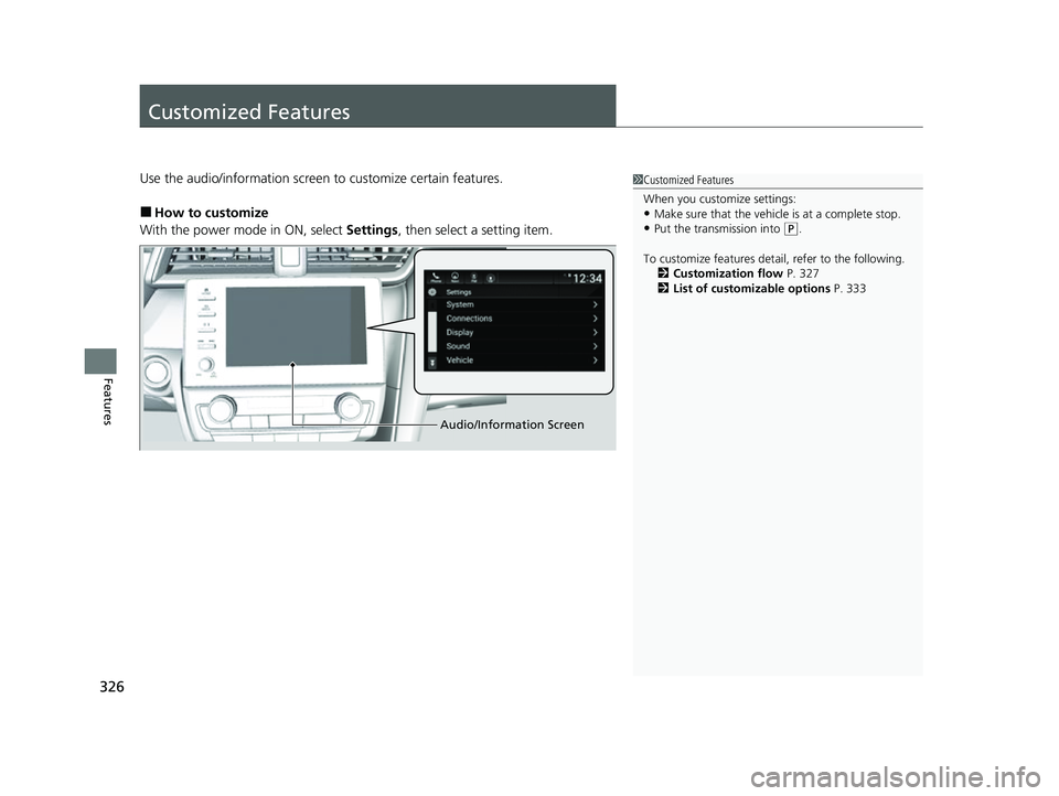 HONDA INSIGHT 2022  Owners Manual 326
Features
Customized Features
Use the audio/information screen to customize certain features.
■How to customize
With the power mode in ON, select  Settings, then select a setting item.
1Customize