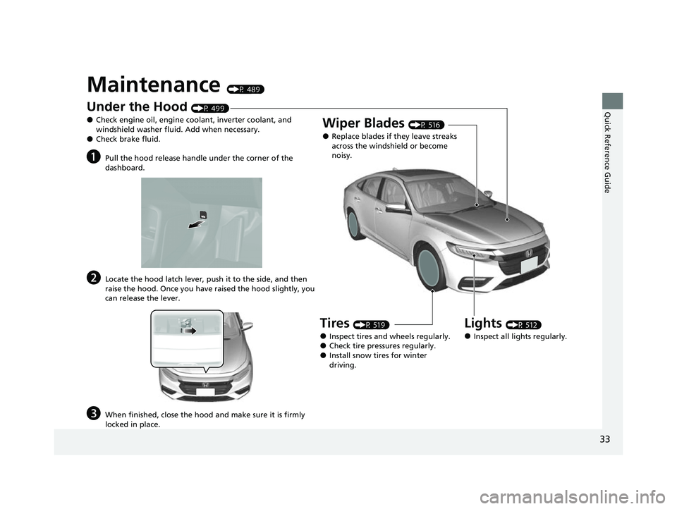 HONDA INSIGHT 2022  Owners Manual 33
Quick Reference Guide
Maintenance (P 489)
Under the Hood (P 499)
●Check engine oil, engine coolant, inverter coolant, and 
windshield washer fluid. Add when necessary.
●Check brake fluid.
aPull