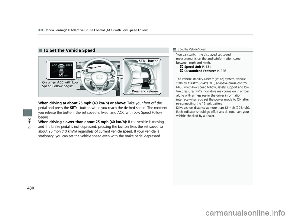 HONDA INSIGHT 2022 Owners Manual uuHonda Sensing ®u Adaptive Cruise Control (ACC) with Low Speed Follow
430
Driving
When driving at about 25 mph (40 km/h) or above: Take your foot off the
pedal and press the SET/– button when y HONDA INSIGHT 2022 Owners Manual uuHonda Sensing ®u Adaptive Cruise Control (ACC) with Low Speed Follow
430
Driving
When driving at about 25 mph (40 km/h) or above: Take your foot off the
pedal and press the SET/– button when y
