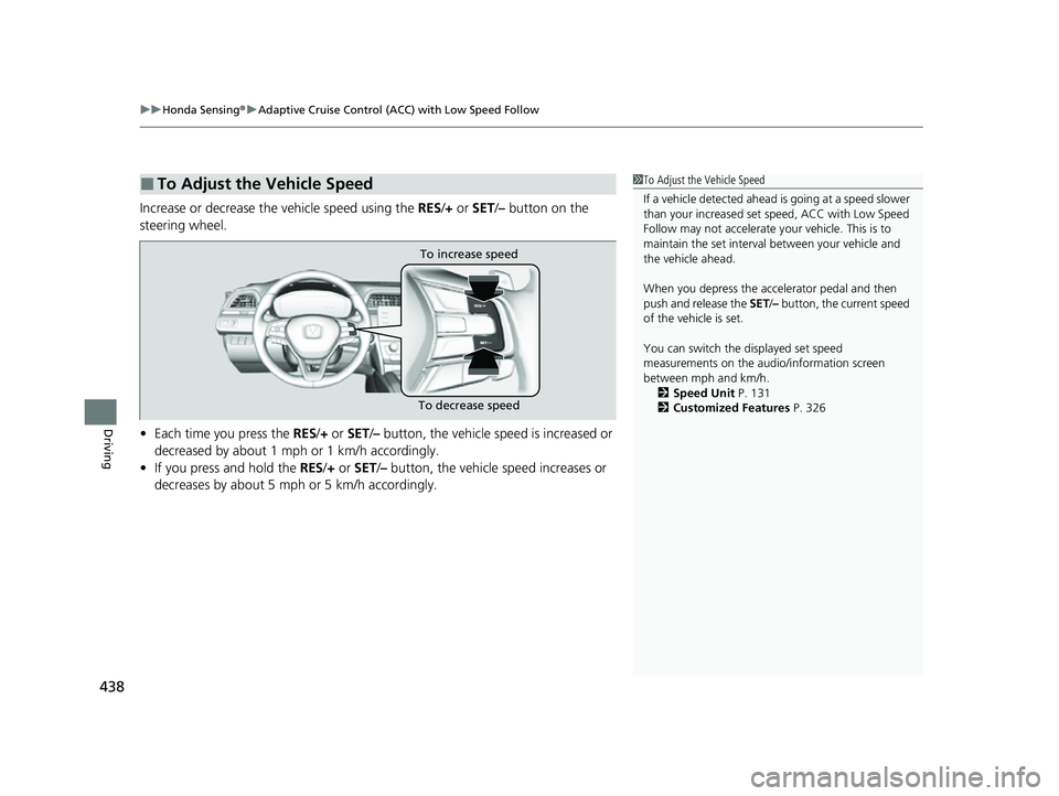 HONDA INSIGHT 2022 Owners Manual uuHonda Sensing ®u Adaptive Cruise Control (ACC) with Low Speed Follow
438
Driving
Increase or decrease the vehicle speed using the RES/+ or SET/– button on the
steering wheel.
• Each time you HONDA INSIGHT 2022 Owners Manual uuHonda Sensing ®u Adaptive Cruise Control (ACC) with Low Speed Follow
438
Driving
Increase or decrease the vehicle speed using the RES/+ or SET/– button on the
steering wheel.
• Each time you