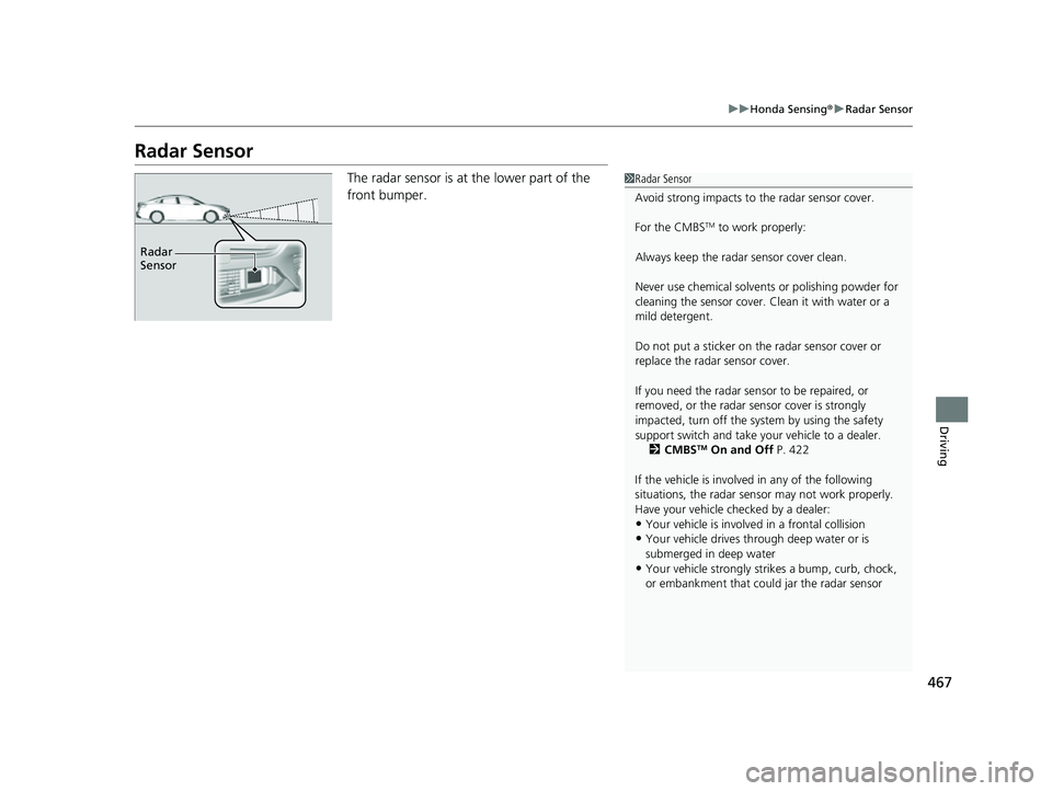 HONDA INSIGHT 2022 Workshop Manual 467
uuHonda Sensing ®u Radar Sensor
Driving
Radar Sensor
The radar sensor is at the lower part of the
front bumper.1Radar Sensor
Avoid strong impacts to the radar sensor cover.
For the CMBS
TM to w HONDA INSIGHT 2022 Workshop Manual 467
uuHonda Sensing ®u Radar Sensor
Driving
Radar Sensor
The radar sensor is at the lower part of the
front bumper.1Radar Sensor
Avoid strong impacts to the radar sensor cover.
For the CMBS
TM to w