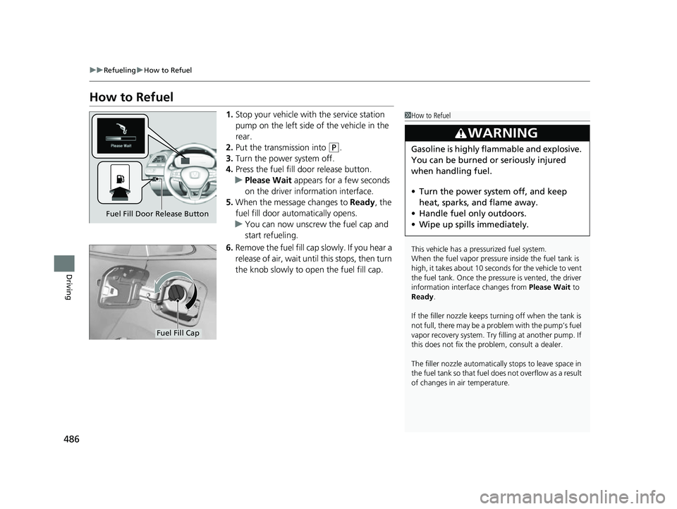 HONDA INSIGHT 2022  Owners Manual 486
uuRefueling uHow to Refuel
Driving
How to Refuel
1. Stop your vehicle with the service station 
pump on the left side of the vehicle in the 
rear.
2. Put the transmission into 
(P.
3. Turn the pow