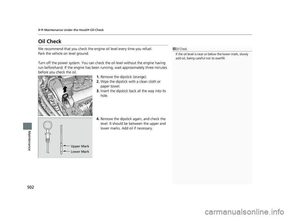 HONDA INSIGHT 2022 User Guide 502
uuMaintenance Under the Hood uOil Check
Maintenance
Oil Check
We recommend that you check the engi ne oil level every time you refuel.
Park the vehicle on level ground.
Turn off the power system. 