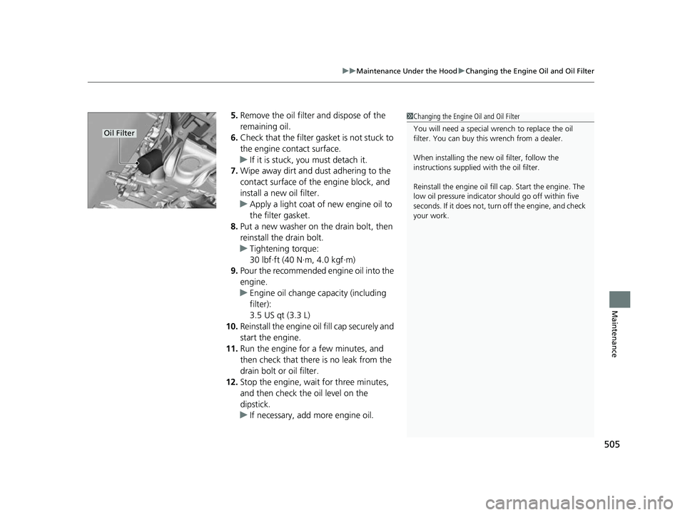HONDA INSIGHT 2022  Owners Manual 505
uuMaintenance Under the Hood uChanging the Engine Oil and Oil Filter
Maintenance
5. Remove the oil filter and dispose of the 
remaining oil.
6. Check that the filter gasket is not stuck to 
the en