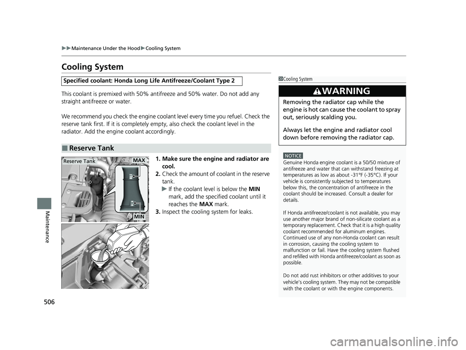 HONDA INSIGHT 2022 User Guide 506
uuMaintenance Under the Hood uCooling System
Maintenance
Cooling System
This coolant is premixed with 50% antifreeze and 50% water. Do not add any 
straight antifreeze or water.
We recommend you c