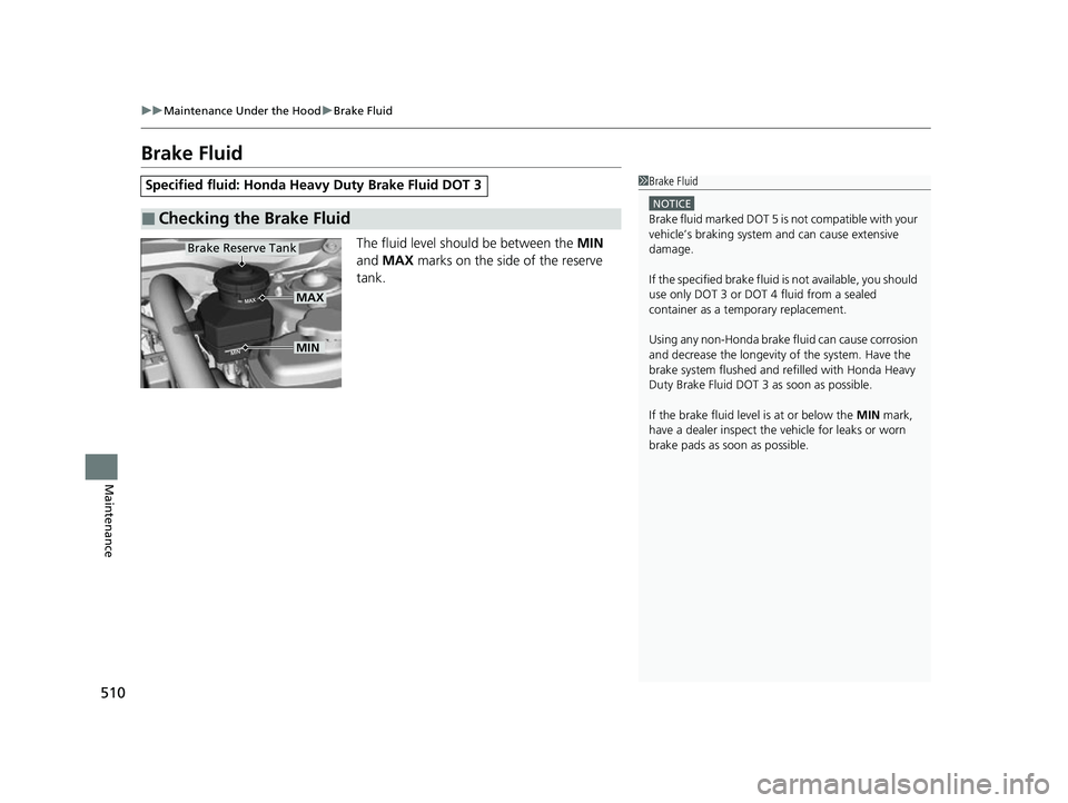 HONDA INSIGHT 2022 Owners Manual 510
uuMaintenance Under the Hood uBrake Fluid
Maintenance
Brake Fluid
The fluid level should be between the MIN
and MAX marks on the side of the reserve
tank.
Specified fluid: Honda Heavy Duty Br HONDA INSIGHT 2022 Owners Manual 510
uuMaintenance Under the Hood uBrake Fluid
Maintenance
Brake Fluid
The fluid level should be between the MIN
and MAX marks on the side of the reserve
tank.
Specified fluid: Honda Heavy Duty Br
