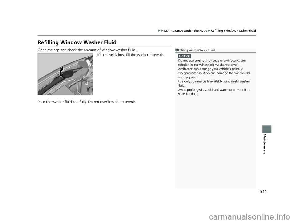 HONDA INSIGHT 2022 Owners Manual 511
uuMaintenance Under the Hood uRefilling Window Washer Fluid
Maintenance
Refilling Window Washer Fluid
Open the cap and check the amou nt of window washer fluid.
If the level is low, fill the washe HONDA INSIGHT 2022 Owners Manual 511
uuMaintenance Under the Hood uRefilling Window Washer Fluid
Maintenance
Refilling Window Washer Fluid
Open the cap and check the amou nt of window washer fluid.
If the level is low, fill the washe