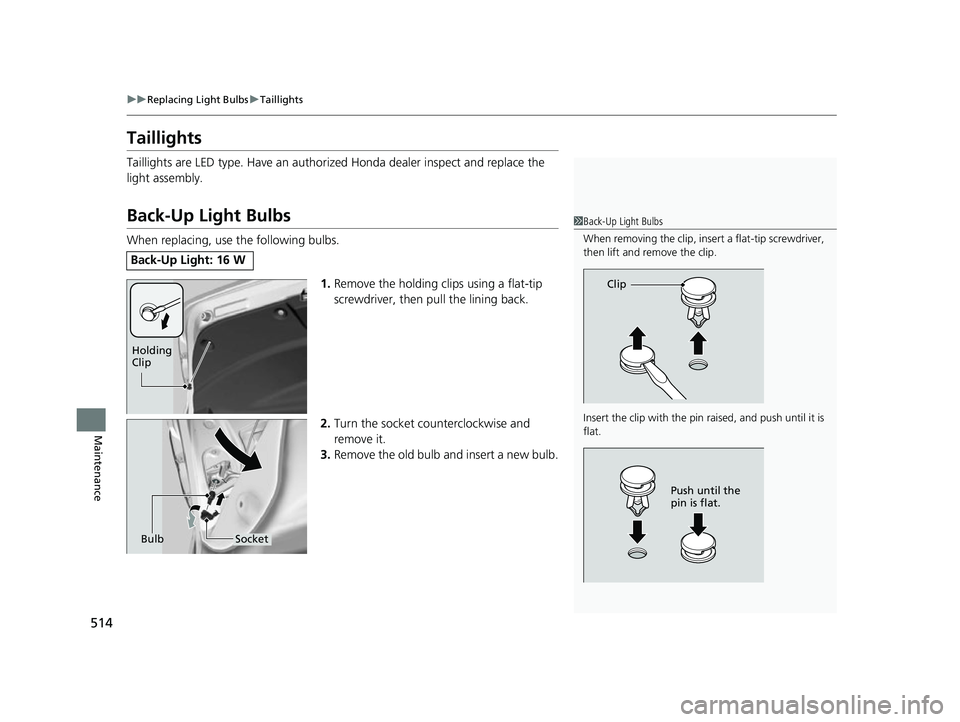 HONDA INSIGHT 2022 User Guide 514
uuReplacing Light Bulbs uTaillights
Maintenance
Taillights
Taillights are LED type. Have an authorized Honda dealer inspect and replace the
light assembly.
Back-Up Light Bulbs
When replacing, use HONDA INSIGHT 2022 User Guide 514
uuReplacing Light Bulbs uTaillights
Maintenance
Taillights
Taillights are LED type. Have an authorized Honda dealer inspect and replace the
light assembly.
Back-Up Light Bulbs
When replacing, use