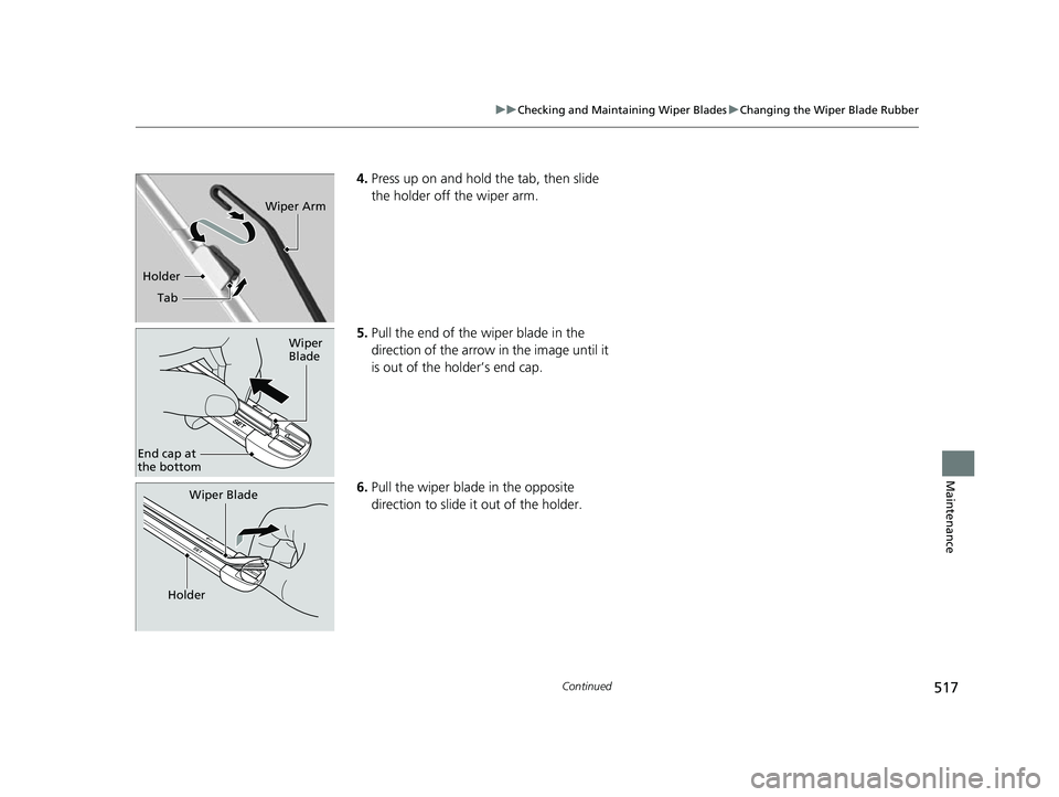 HONDA INSIGHT 2022 Owners Manual 517
uuChecking and Maintaining Wiper Blades uChanging the Wiper Blade Rubber
Continued
Maintenance
4. Press up on and hold the tab, then slide
the holder off the wiper arm.
5. Pull the end of the wip HONDA INSIGHT 2022 Owners Manual 517
uuChecking and Maintaining Wiper Blades uChanging the Wiper Blade Rubber
Continued
Maintenance
4. Press up on and hold the tab, then slide
the holder off the wiper arm.
5. Pull the end of the wip