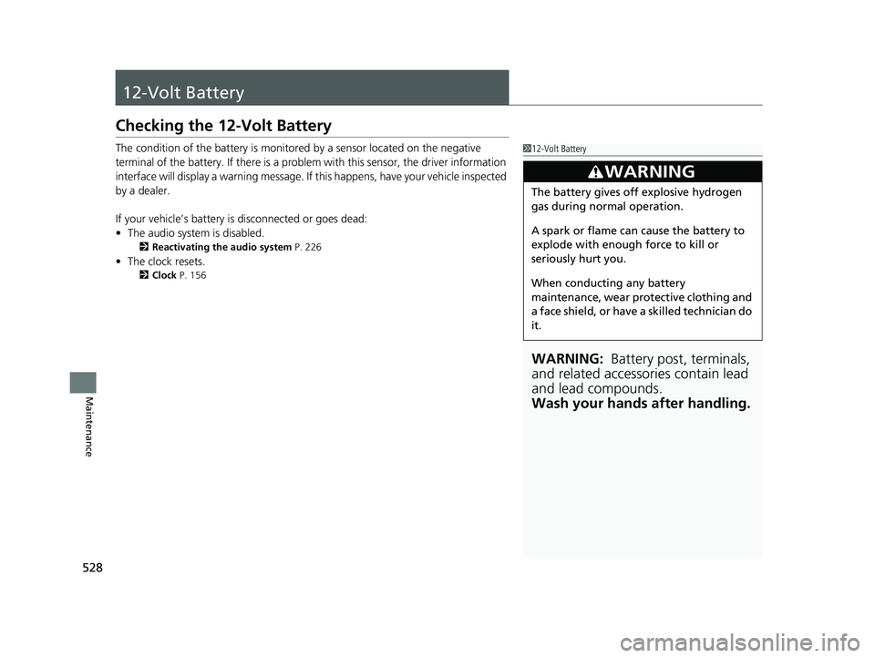 HONDA INSIGHT 2022 Owners Manual 528
Maintenance
12-Volt Battery
Checking the 12-Volt Battery
The condition of the battery is monitored by a sensor located on the negative
terminal of the battery. If there is a problem with this se HONDA INSIGHT 2022 Owners Manual 528
Maintenance
12-Volt Battery
Checking the 12-Volt Battery
The condition of the battery is monitored by a sensor located on the negative
terminal of the battery. If there is a problem with this se