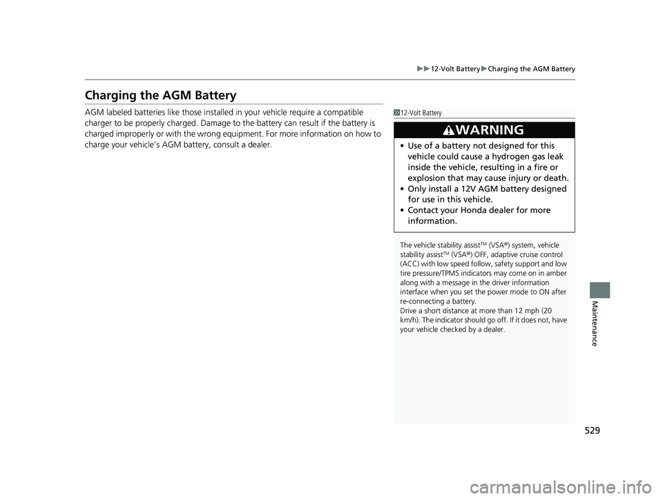 HONDA INSIGHT 2022 User Guide 529
uu12-Volt Battery uCharging the AGM Battery
Maintenance
Charging the AGM Battery
AGM labeled batteries like those installed in your vehicle require a compatible
charger to be properly charged. Da HONDA INSIGHT 2022 User Guide 529
uu12-Volt Battery uCharging the AGM Battery
Maintenance
Charging the AGM Battery
AGM labeled batteries like those installed in your vehicle require a compatible
charger to be properly charged. Da