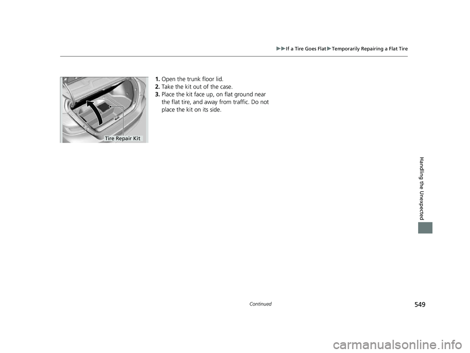 HONDA INSIGHT 2022 Owners Manual 549
uuIf a Tire Goes Flat uTemporarily Repairing a Flat Tire
Continued
Handling the Unexpected
1. Open the trunk floor lid.
2. Take the kit out of the case.
3. Place the kit face up, on flat ground ne HONDA INSIGHT 2022 Owners Manual 549
uuIf a Tire Goes Flat uTemporarily Repairing a Flat Tire
Continued
Handling the Unexpected
1. Open the trunk floor lid.
2. Take the kit out of the case.
3. Place the kit face up, on flat ground ne