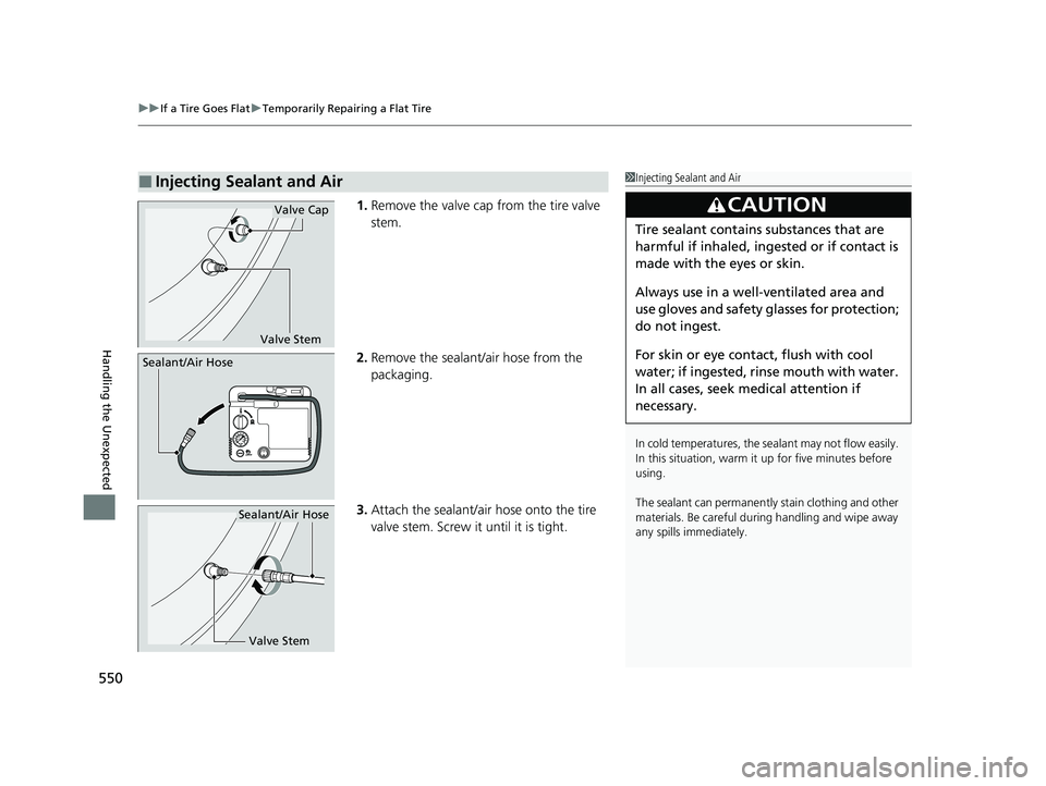 HONDA INSIGHT 2022 Owners Manual uuIf a Tire Goes Flat uTemporarily Repairing a Flat Tire
550
Handling the Unexpected
1. Remove the valve cap from the tire valve
stem.
2. Remove the sealant/air hose from the
packaging.
3. Attach th HONDA INSIGHT 2022 Owners Manual uuIf a Tire Goes Flat uTemporarily Repairing a Flat Tire
550
Handling the Unexpected
1. Remove the valve cap from the tire valve
stem.
2. Remove the sealant/air hose from the
packaging.
3. Attach th