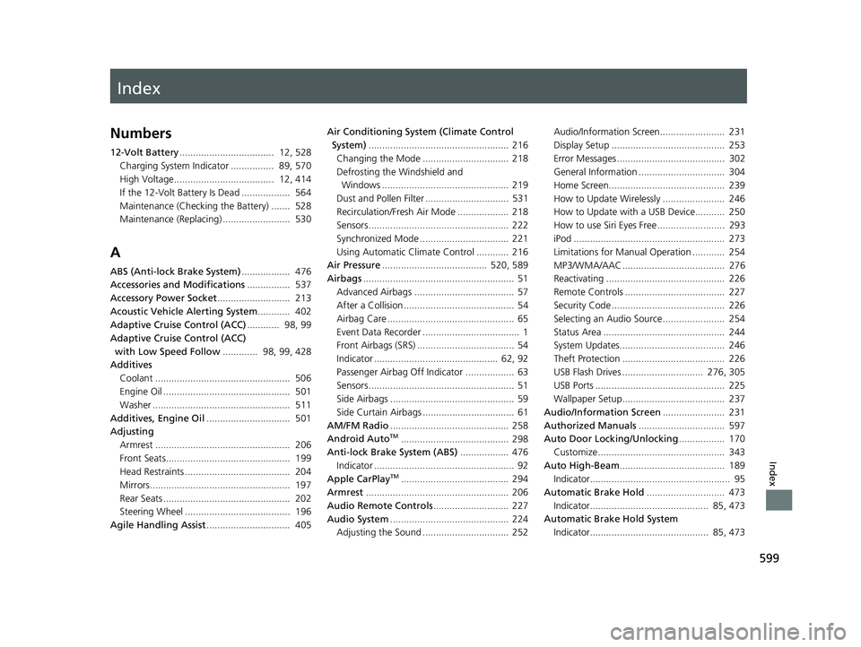 HONDA INSIGHT 2022 Owners Manual Index
599
Index
Index
Numbers
12-Volt Battery................................... 12, 528
Charging System Indicator ................ 89, 570
High Voltage..................................... 12, 414 HONDA INSIGHT 2022 Owners Manual Index
599
Index
Index
Numbers
12-Volt Battery................................... 12, 528
Charging System Indicator ................ 89, 570
High Voltage..................................... 12, 414