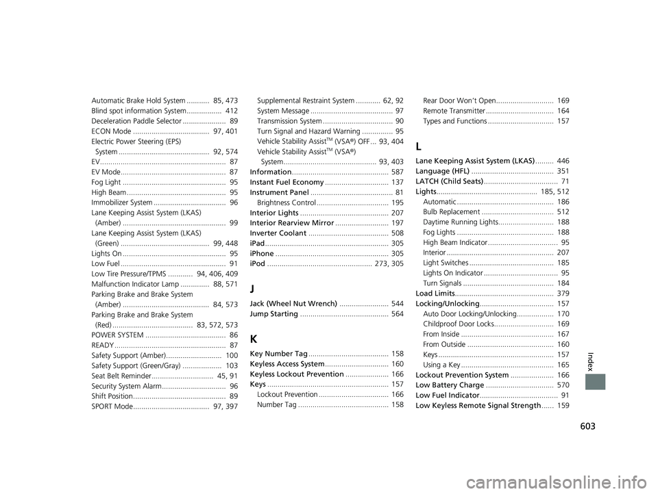 HONDA INSIGHT 2022 Owners Manual 603
Index
Automatic Brake Hold System ........... 85, 473
Blind spot information System................. 412
Deceleration Paddle Selector ..................... 89
ECON Mode ........................ HONDA INSIGHT 2022 Owners Manual 603
Index
Automatic Brake Hold System ........... 85, 473
Blind spot information System................. 412
Deceleration Paddle Selector ..................... 89
ECON Mode ........................