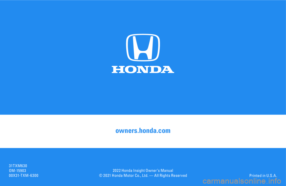 HONDA INSIGHT 2022 Owners Manual © 2 0 21 Honda Motor Co., Ltd. — All Rights Reser vedPrinted in U.S. A .
owners.honda.com
31T XM6 30
OM -15 9 0 3
00X31-TXM-63002 0 2 2 Honda Insight Owner ’s Manual HONDA INSIGHT 2022 Owners Manual © 2 0 21 Honda Motor Co., Ltd. — All Rights Reser vedPrinted in U.S. A .
owners.honda.com
31T XM6 30
OM -15 9 0 3
00X31-TXM-63002 0 2 2 Honda Insight Owner ’s Manual
