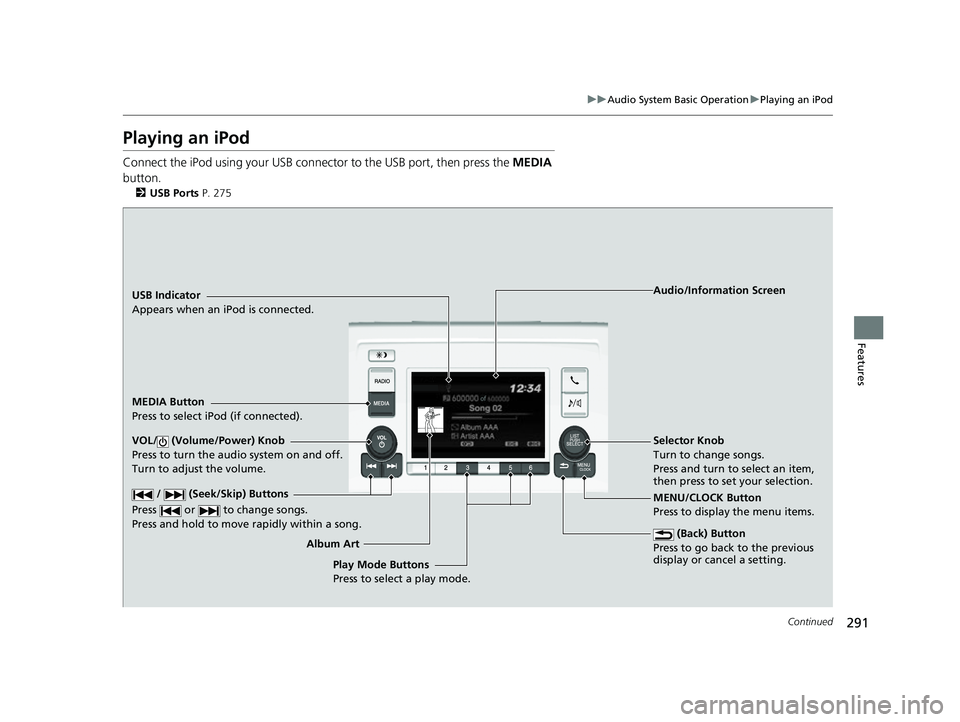 HONDA ODYSSEY 2022  Owners Manual 291
uuAudio System Basic Operation uPlaying an iPod
Continued
Features
Playing an iPod
Connect the iPod using your USB connector to the USB port, then press the  MEDIA 
button.
2 USB Ports P. 275
USB 
