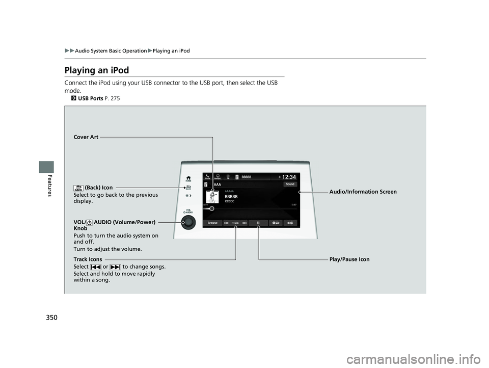 HONDA ODYSSEY 2022  Owners Manual 350
uuAudio System Basic Operation uPlaying an iPod
Features
Playing an iPod
Connect the iPod using your USB connector  to the USB port, then select the USB 
mode.
2 USB Ports P. 275
 (Back) Icon
Sele