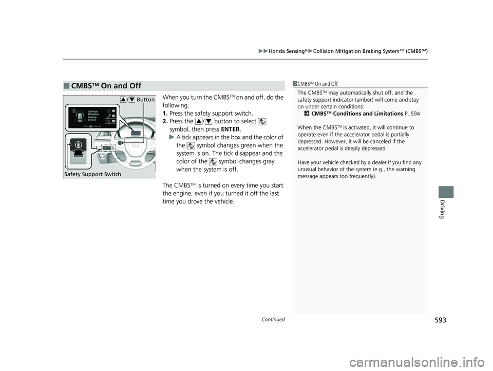 HONDA ODYSSEY 2022  Owners Manual Continued593
uuHonda Sensing ®u Collision Mitigation Braking SystemTM (CMBSTM)
Driving
When you turn the CMBSTM on and off, do the 
following.
1. Press the safety support switch.
2. Press the  /  but
