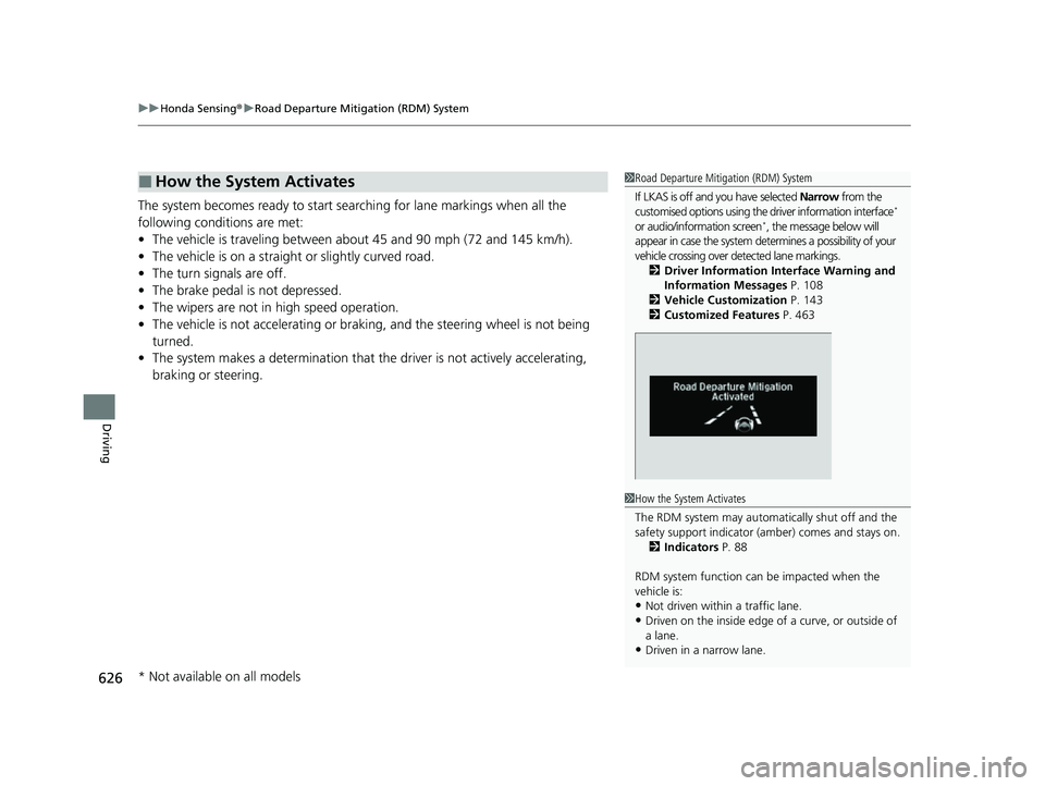 HONDA ODYSSEY 2022  Owners Manual uuHonda Sensing ®u Road Departure Mitigation (RDM) System
626
Driving
The system becomes ready to start sear ching for lane markings when all the 
following conditions are met:
• The vehicle is tra
