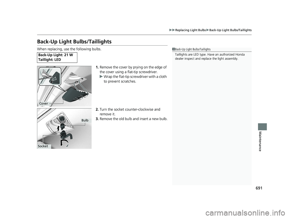 HONDA ODYSSEY 2022 Owners Manual 691
uuReplacing Light Bulbs uBack-Up Light Bulbs/Taillights
Maintenance
Back-Up Light Bulbs/Taillights
When replacing, use the following bulbs.
1.Remove the cover by prying on the edge of
the cover u HONDA ODYSSEY 2022 Owners Manual 691
uuReplacing Light Bulbs uBack-Up Light Bulbs/Taillights
Maintenance
Back-Up Light Bulbs/Taillights
When replacing, use the following bulbs.
1.Remove the cover by prying on the edge of
the cover u
