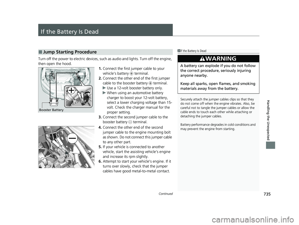 HONDA ODYSSEY 2022 Owners Manual 735Continued
Handling the Unexpected
If the Battery Is Dead
Turn off the power to electric devices, such as audio and lights. Turn off the engine,
then open the hood. 1.Connect the first jumper cable HONDA ODYSSEY 2022 Owners Manual 735Continued
Handling the Unexpected
If the Battery Is Dead
Turn off the power to electric devices, such as audio and lights. Turn off the engine,
then open the hood. 1.Connect the first jumper cable