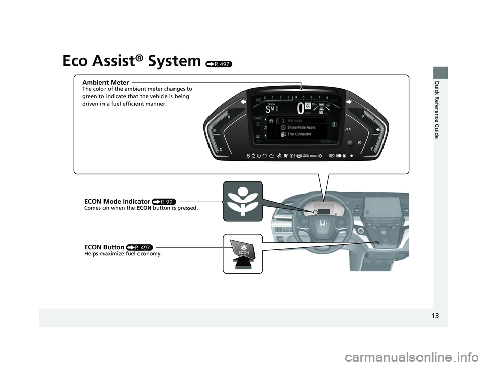 HONDA ODYSSEY 2023 User Guide 13
Quick Reference Guide
Eco Assist® System (P 497)
Ambient MeterThe color of the ambient meter changes to 
green to indicate that the vehicle is being 
driven in a fuel efficient manner.
ECON Button