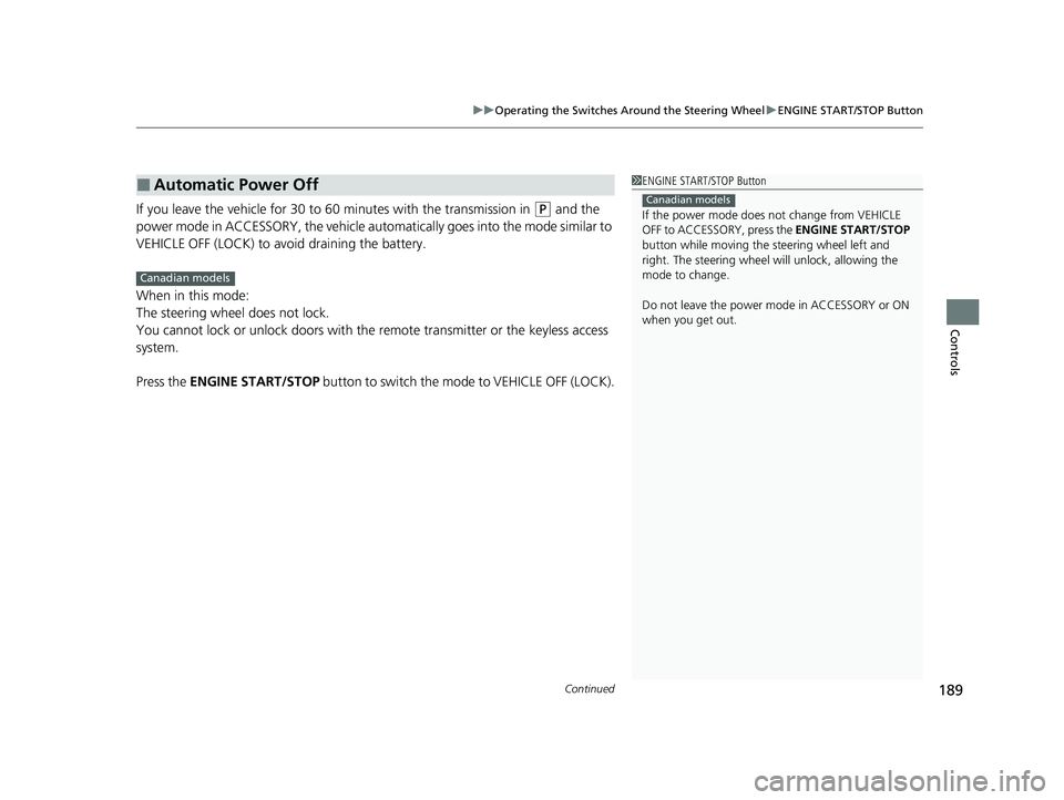 HONDA ODYSSEY 2023  Owners Manual Continued189
uuOperating the Switches Around the Steering Wheel uENGINE START/STOP Button
Controls
If you leave the vehicle for 30 to  60 minutes with the transmission in (P and the 
power mode in ACC