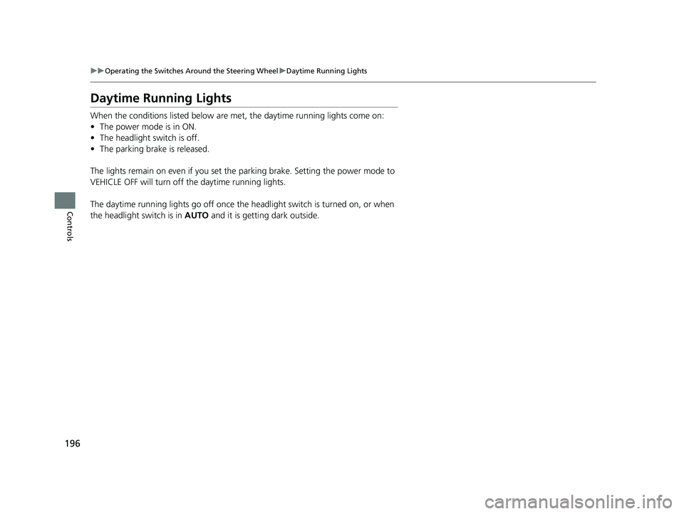 HONDA ODYSSEY 2023  Owners Manual 196
uuOperating the Switches Around the Steering Wheel uDaytime Running Lights
Controls
Daytime Running Lights
When the conditions listed below are met, the daytime running lights come on:
• The pow