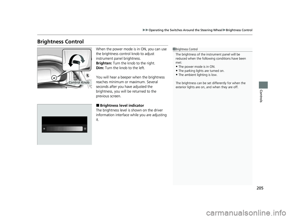 HONDA ODYSSEY 2023  Owners Manual 205
uuOperating the Switches Around the Steering Wheel uBrightness Control
Controls
Brightness Control
When the power mode is in ON, you can use 
the brightness control knob to adjust 
instrument pane
