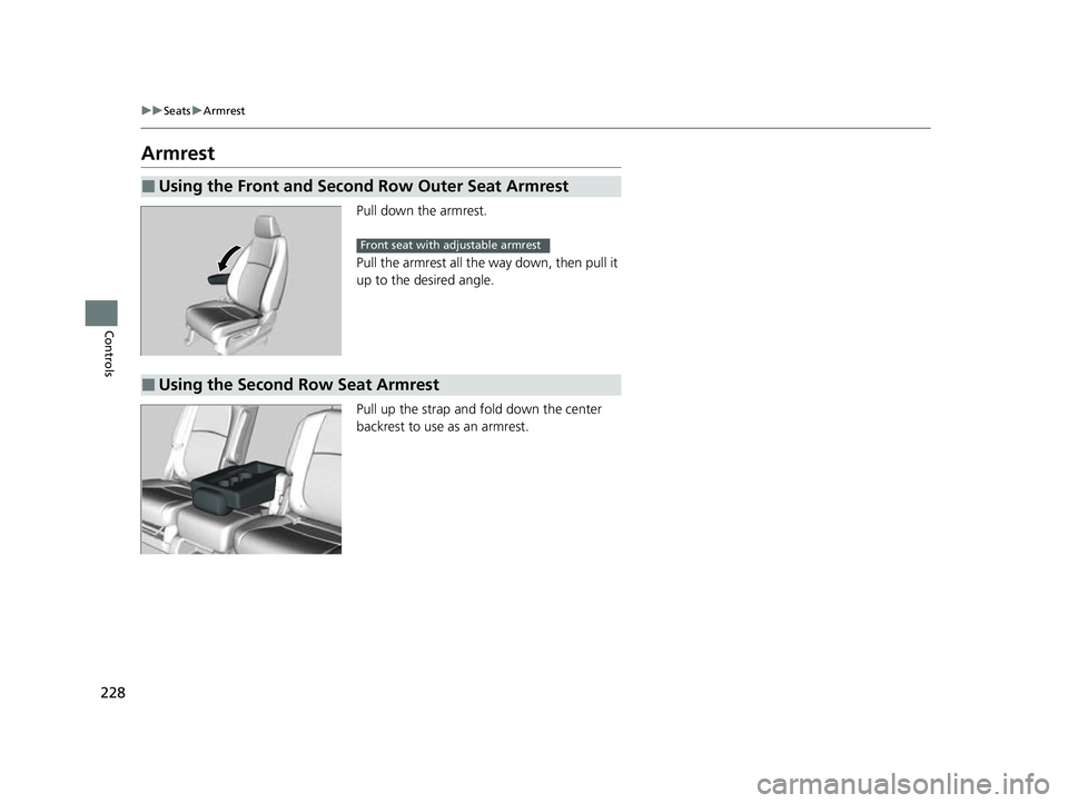 HONDA ODYSSEY 2023  Owners Manual 228
uuSeats uArmrest
Controls
Armrest
Pull down the armrest.
Pull the armrest all the  way down, then pull it 
up to the desired angle.
Pull up the strap and fold down the center 
backrest to use as a