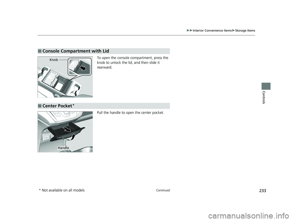 HONDA ODYSSEY 2023  Owners Manual 233
uuInterior Convenience Items uStorage Items
Continued
Controls
To open the console compartment, press the 
knob to unlock the lid, and then slide it 
rearward.
Pull the handle to open  the center 