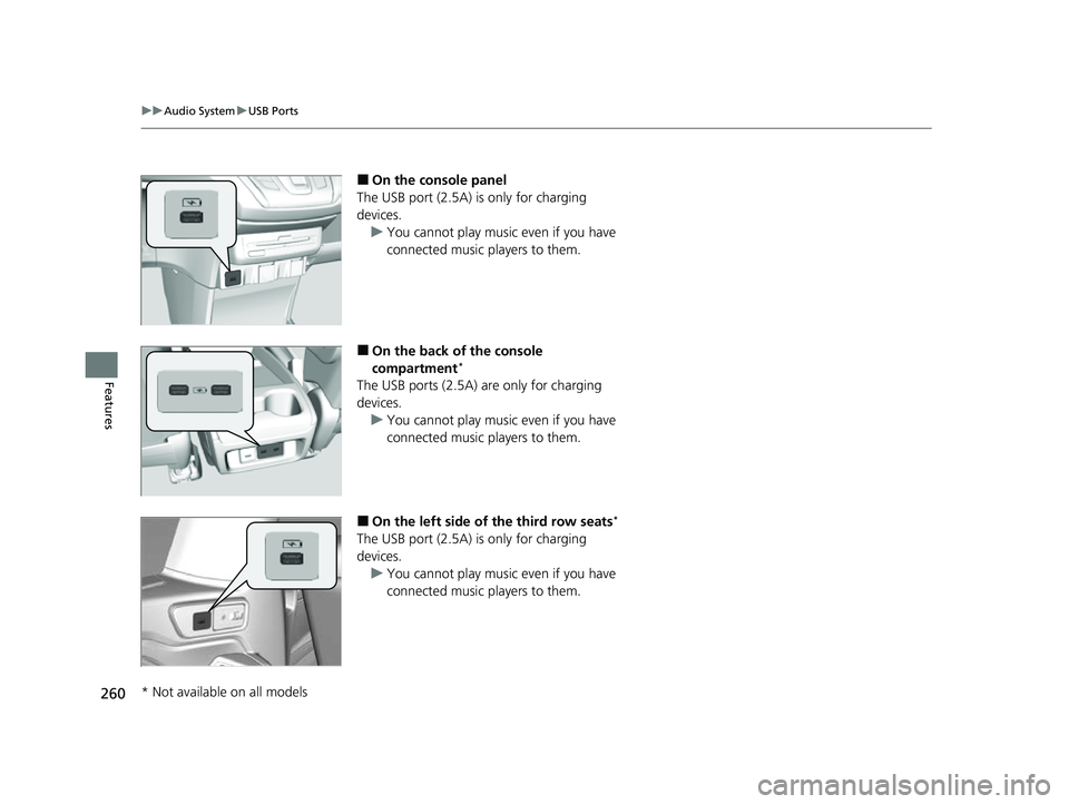HONDA ODYSSEY 2023 Owners Manual 260
uuAudio System uUSB Ports
Features
■On the console panel
The USB port (2.5A) is only for charging
devices.
u You cannot play music even if you have
connected music players to them.
■On the HONDA ODYSSEY 2023 Owners Manual 260
uuAudio System uUSB Ports
Features
■On the console panel
The USB port (2.5A) is only for charging
devices.
u You cannot play music even if you have
connected music players to them.
■On the
